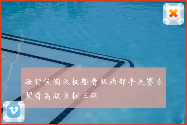 独行侠淘汰快船晋级西部半决赛东契奇高效贡献三双