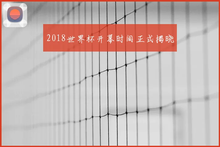 2018世界杯开幕时间正式揭晓