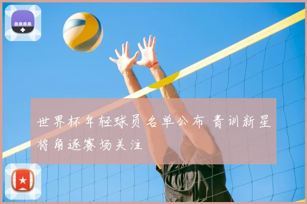 世界杯年轻球员名单公布 青训新星将角逐赛场关注