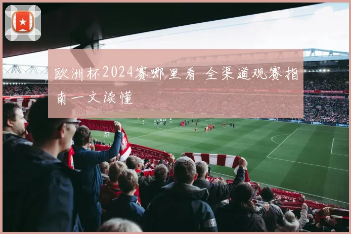 欧洲杯2024赛哪里看 全渠道观赛指南一文读懂