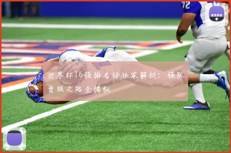 世界杯16强排名榜独家解析：强队晋级之路全揭秘