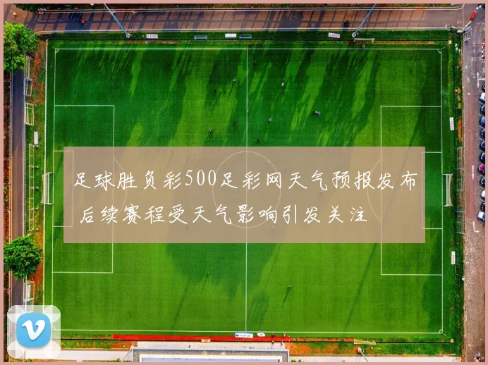 足球胜负彩500足彩网天气预报发布 后续赛程受天气影响引发关注