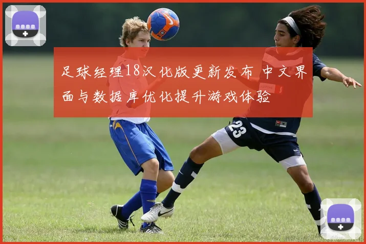 足球经理18汉化版更新发布 中文界面与数据库优化提升游戏体验