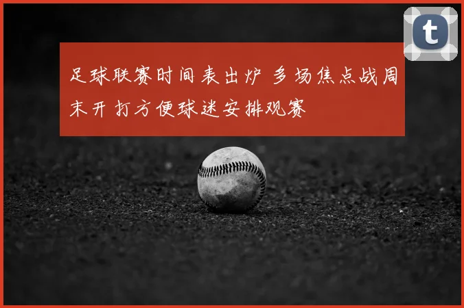 足球联赛时间表出炉 多场焦点战周末开打方便球迷安排观赛