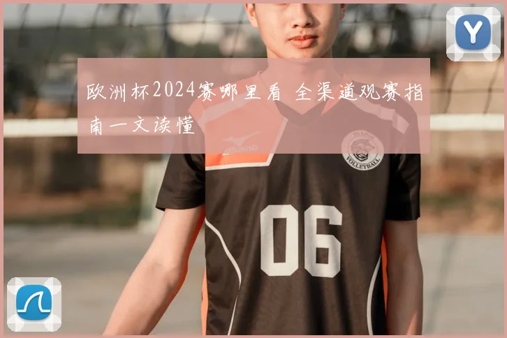 欧洲杯2024赛哪里看 全渠道观赛指南一文读懂