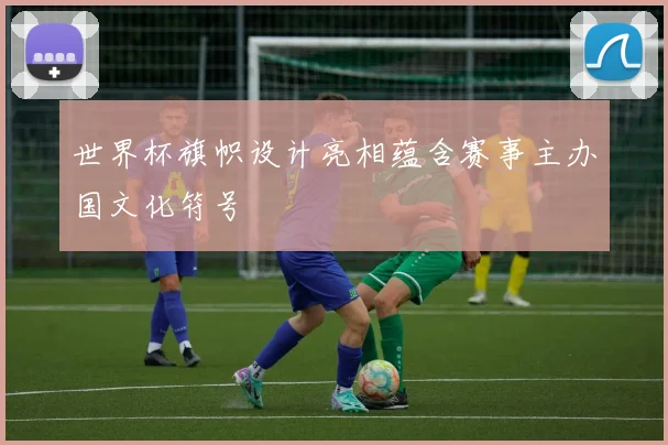 世界杯旗帜设计亮相蕴含赛事主办国文化符号