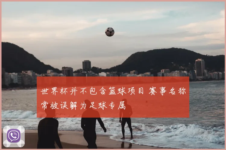 世界杯并不包含篮球项目 赛事名称常被误解为足球专属