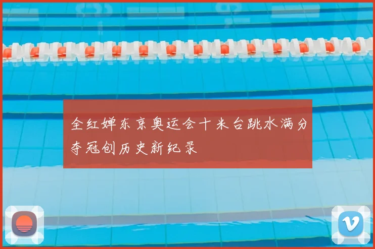 全红婵东京奥运会十米台跳水满分夺冠创历史新纪录