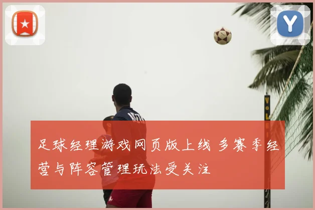 足球经理游戏网页版上线 多赛季经营与阵容管理玩法受关注