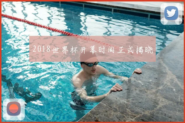 2018世界杯开幕时间正式揭晓