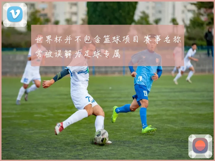 世界杯并不包含篮球项目 赛事名称常被误解为足球专属