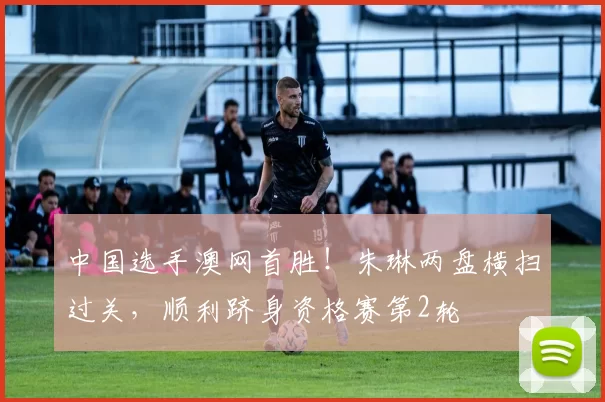 中国选手澳网首胜！朱琳两盘横扫过关，顺利跻身资格赛第2轮