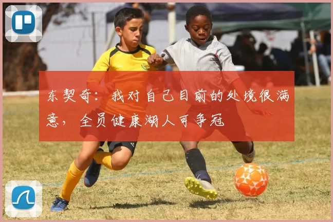 东契奇:我对自己目前的处境很满意,全员健康湖人可争冠