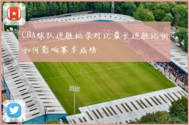 CBA球队连胜纪录对比最长连胜比例如何影响赛季成绩