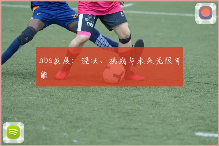 nba发展:现状、挑战与未来无限可能