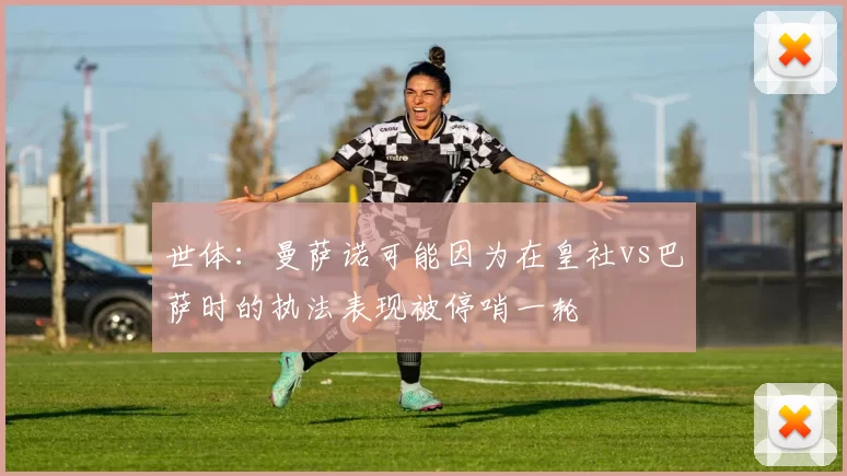 世体：曼萨诺可能因为在皇社vs巴萨时的执法表现被停哨一轮