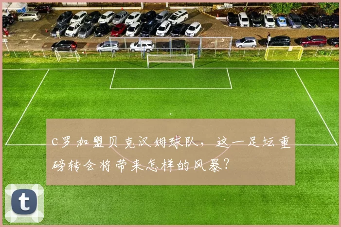 c罗加盟贝克汉姆球队，这一足坛重磅转会将带来怎样的风暴？