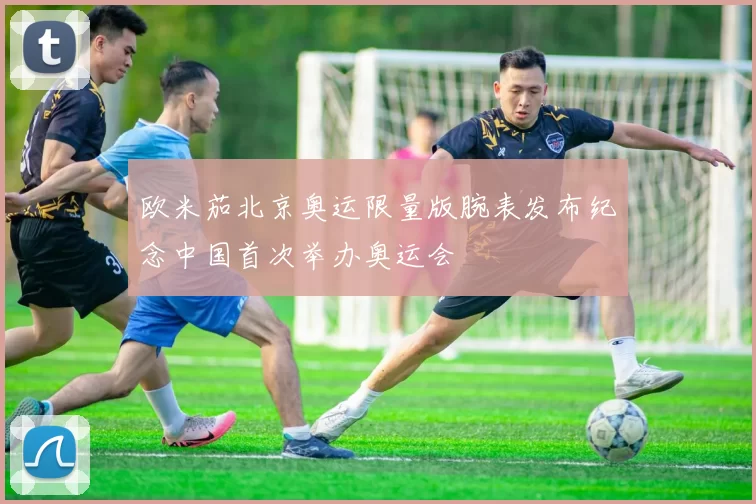 欧米茄北京奥运限量版腕表发布纪念中国首次举办奥运会