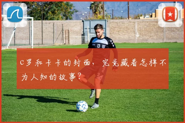c罗和卡卡的封面，究竟藏着怎样不为人知的故事？