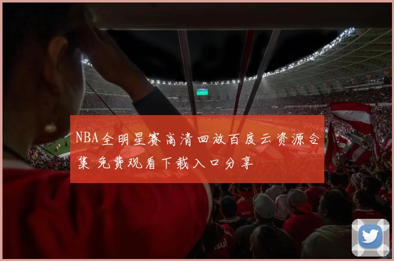 NBA全明星赛高清回放百度云资源合集 免费观看下载入口分享