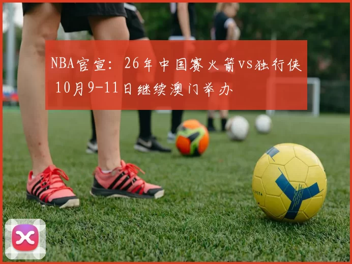 NBA官宣：26年中国赛火箭vs独行侠 10月9-11日继续澳门举办