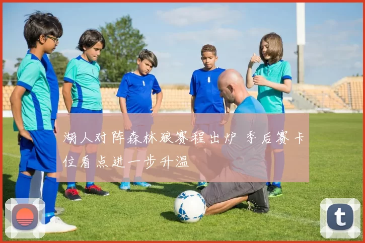 湖人对阵森林狼赛程出炉 季后赛卡位看点进一步升温