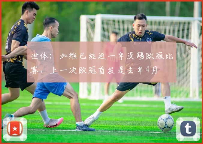 世体:加维已经近一年没踢欧冠比赛,上一次欧冠首发是去年4月
