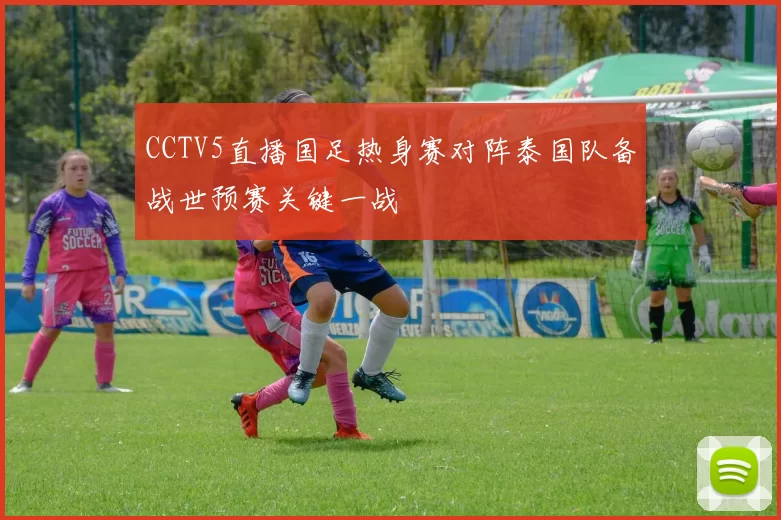 CCTV5直播国足热身赛对阵泰国队备战世预赛关键一战