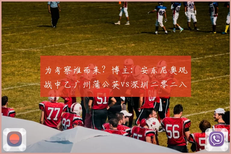 为考察谁而来？博主：安东尼奥观战中乙广州蒲公英vs深圳二零二八