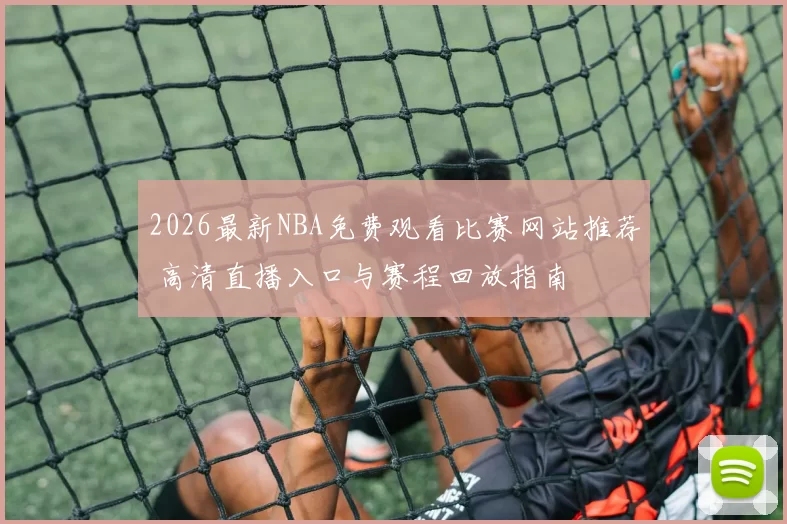 2026最新NBA免费观看比赛网站推荐 高清直播入口与赛程回放指南