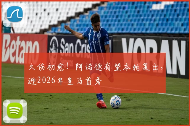 久伤初愈!阿诺德有望本轮复出,迎2026年皇马首秀