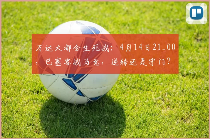 万达大都会生死战:4月14日21_00,巴塞客战马竞,逆转还是守门?观赛全指南