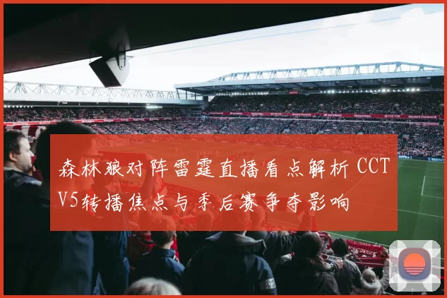 森林狼对阵雷霆直播看点解析 CCTV5转播焦点与季后赛争夺影响